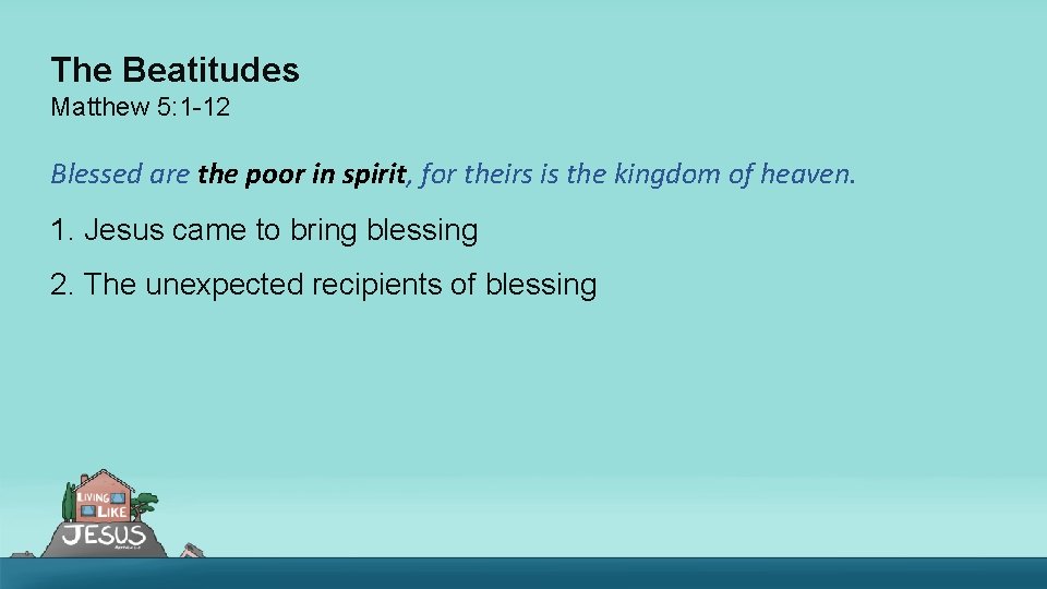 The Beatitudes Matthew 5: 1 -12 Blessed are the poor in spirit, for theirs