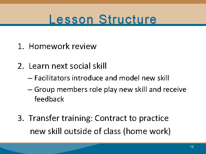 Lesson Structure 1. Homework review 2. Learn next social skill – Facilitators introduce and