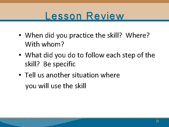 Lesson Review • When did you practice the skill? Where? With whom? • What