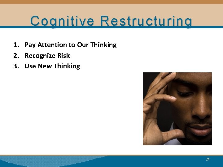 Cognitive Restructuring 1. Pay Attention to Our Thinking 2. Recognize Risk 3. Use New