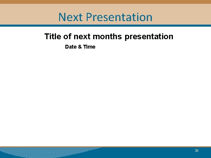 Next Presentation Title of next months presentation Date & Time 38 