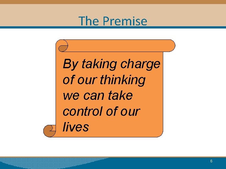 The Premise By taking charge of our thinking we can take control of our