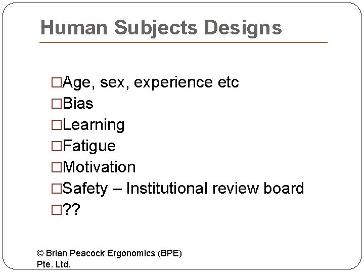 Human Subjects Designs �Age, sex, experience etc �Bias �Learning �Fatigue �Motivation �Safety – Institutional
