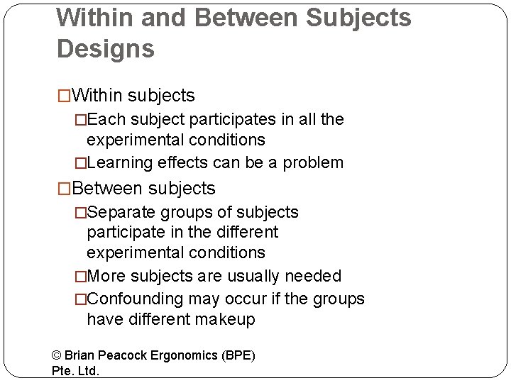 Within and Between Subjects Designs �Within subjects �Each subject participates in all the experimental