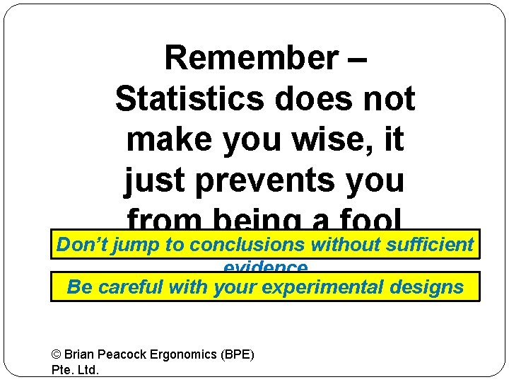 Remember – Statistics does not make you wise, it just prevents you from being