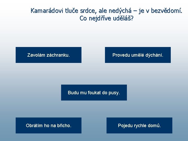 Kamarádovi tluče srdce, ale nedýchá – je v bezvědomí. Co nejdříve uděláš? Zavolám záchranku.