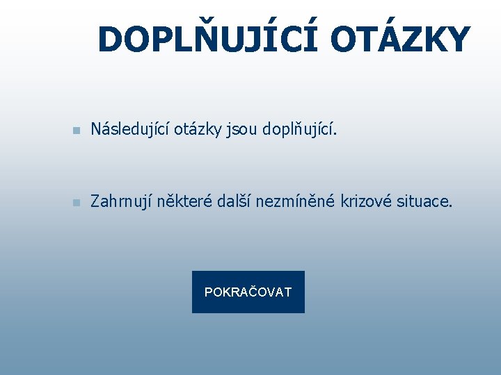 DOPLŇUJÍCÍ OTÁZKY n Následující otázky jsou doplňující. n Zahrnují některé další nezmíněné krizové situace.