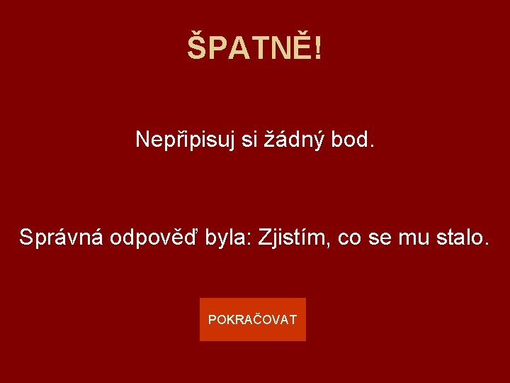 ŠPATNĚ! Nepřipisuj si žádný bod. Správná odpověď byla: Zjistím, co se mu stalo. POKRAČOVAT