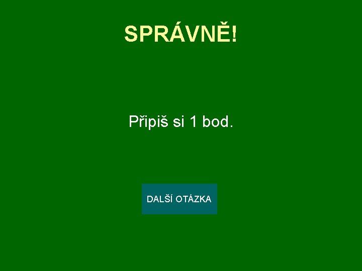 SPRÁVNĚ! Připiš si 1 bod. DALŠÍ OTÁZKA 