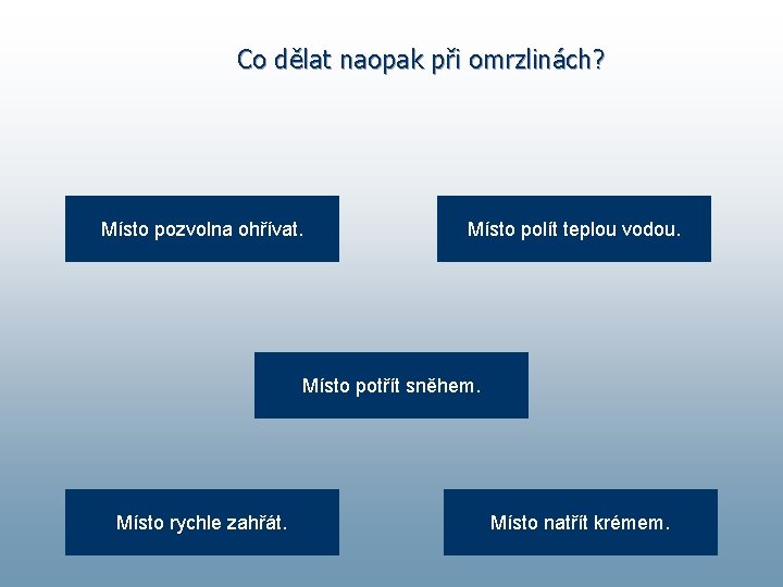 Co dělat naopak při omrzlinách? Místo pozvolna ohřívat. Místo polít teplou vodou. Místo potřít