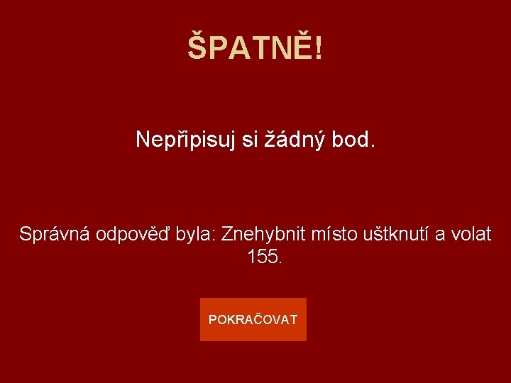 ŠPATNĚ! Nepřipisuj si žádný bod. Správná odpověď byla: Znehybnit místo uštknutí a volat 155.