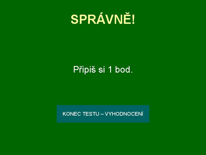 SPRÁVNĚ! Připiš si 1 bod. KONEC TESTU – VYHODNOCENÍ 