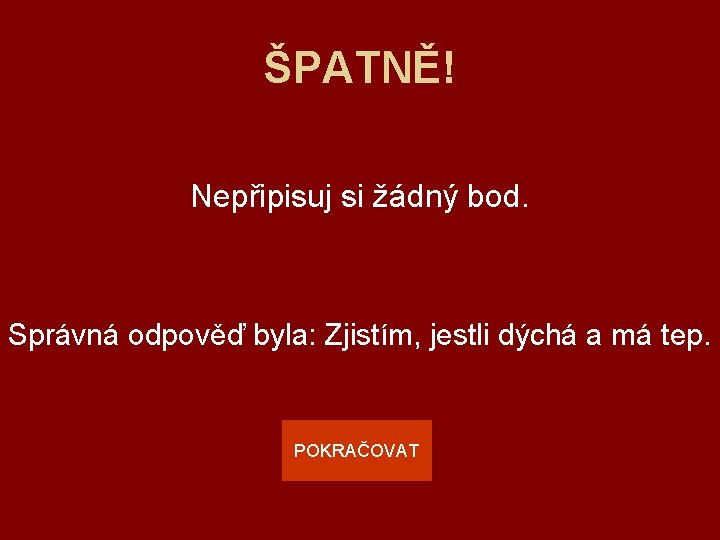 ŠPATNĚ! Nepřipisuj si žádný bod. Správná odpověď byla: Zjistím, jestli dýchá a má tep.