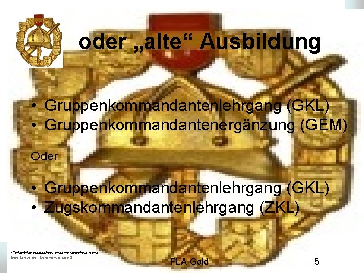 oder „alte“ Ausbildung • Gruppenkommandantenlehrgang (GKL) • Gruppenkommandantenergänzung (GEM) Oder • Gruppenkommandantenlehrgang (GKL) •