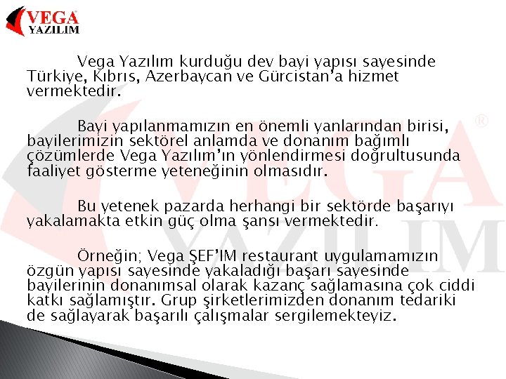 Vega Yazılım kurduğu dev bayi yapısı sayesinde Türkiye, Kıbrıs, Azerbaycan ve Gürcistan’a hizmet vermektedir.