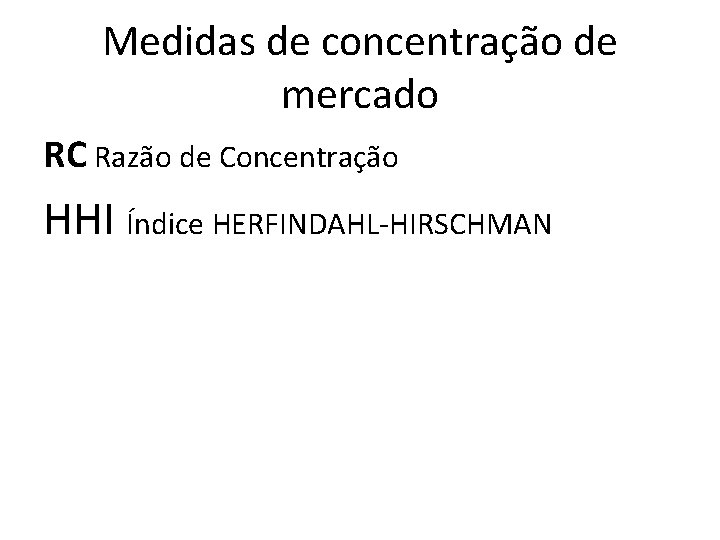 Medidas de concentração de mercado RC Razão de Concentração HHI Índice HERFINDAHL-HIRSCHMAN 