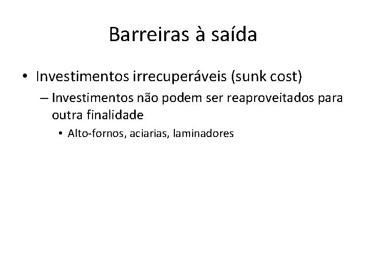 Barreiras à saída • Investimentos irrecuperáveis (sunk cost) – Investimentos não podem ser reaproveitados