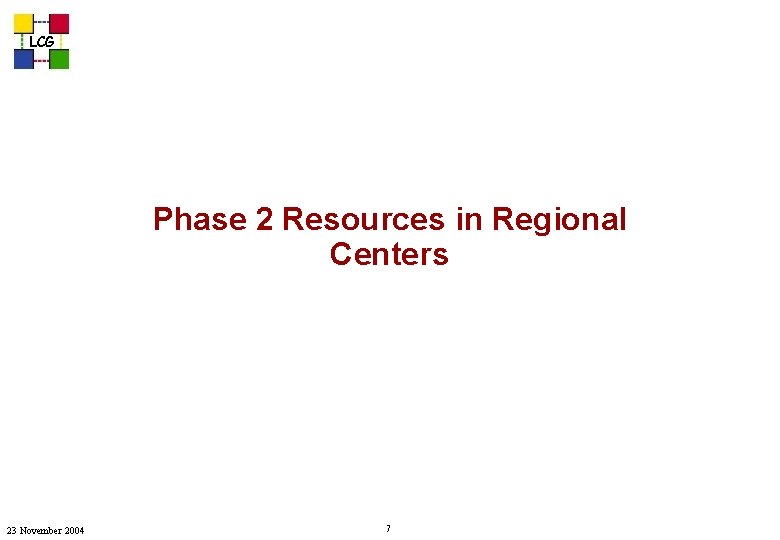 LCG Phase 2 Resources in Regional Centers 23 November 2004 7 