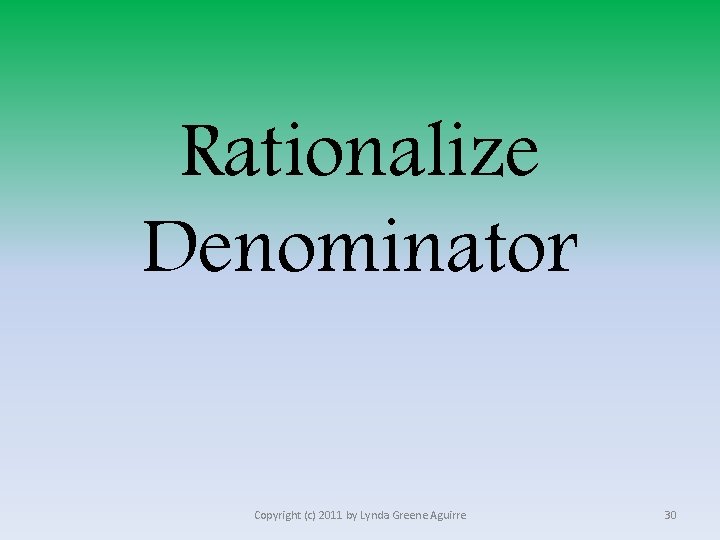 Rationalize Denominator Copyright (c) 2011 by Lynda Greene Aguirre 30 