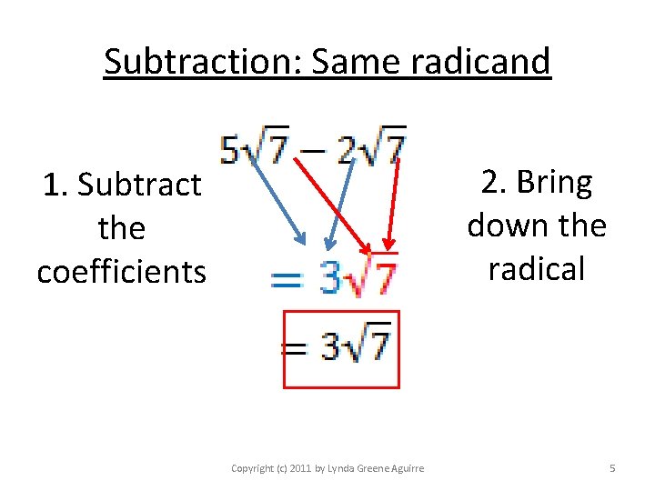 Subtraction: Same radicand 2. Bring down the radical 1. Subtract the coefficients Copyright (c)