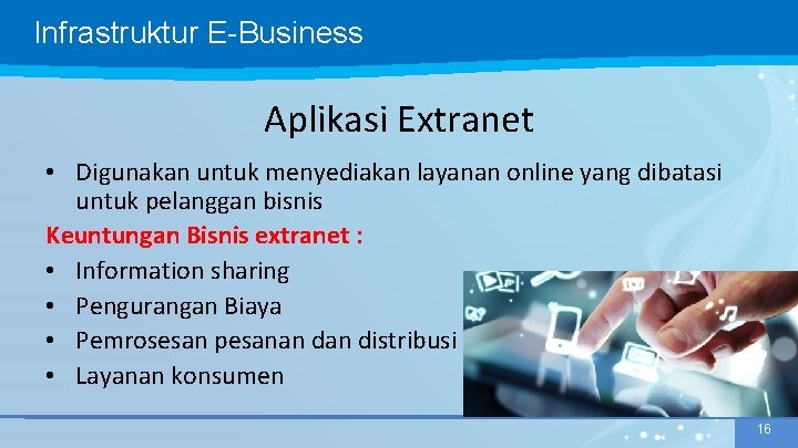 Infrastruktur E-Business Aplikasi Extranet • Digunakan untuk menyediakan layanan online yang dibatasi untuk pelanggan