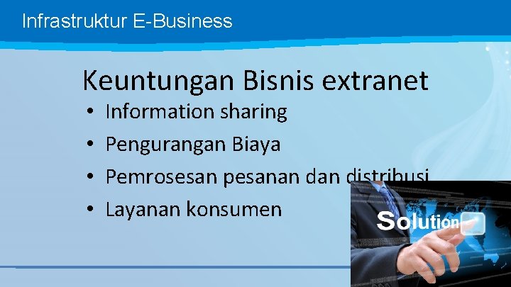 Infrastruktur E-Business Keuntungan Bisnis extranet • • Information sharing Pengurangan Biaya Pemrosesan pesanan distribusi