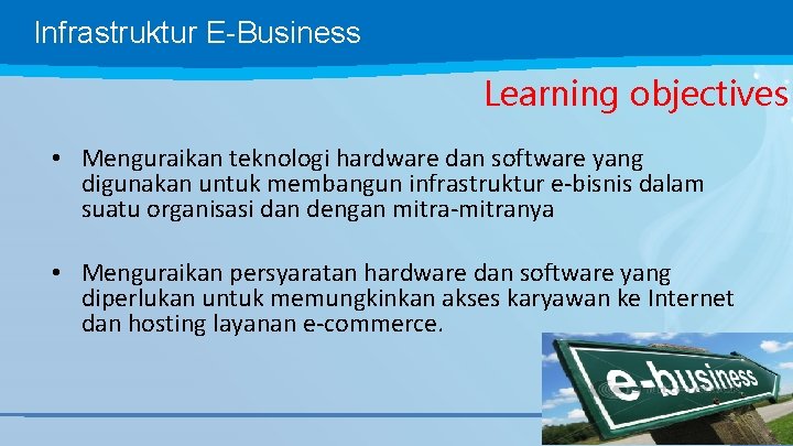 Infrastruktur E-Business Learning objectives • Menguraikan teknologi hardware dan software yang digunakan untuk membangun