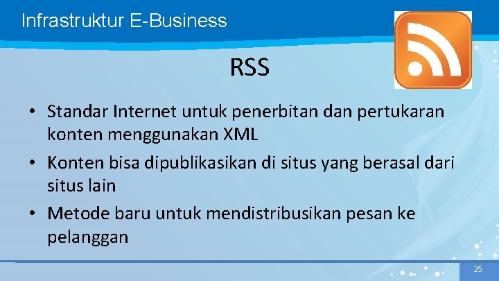 Infrastruktur E-Business RSS • Standar Internet untuk penerbitan dan pertukaran konten menggunakan XML •