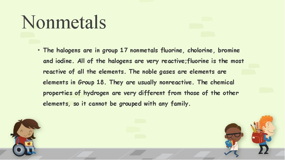 Nonmetals • The halogens are in group 17 nonmetals fluorine, cholorine, bromine and iodine.