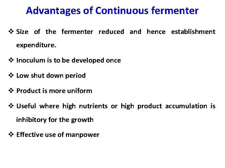 Advantages of Continuous fermenter v Size of the fermenter reduced and hence establishment expenditure.