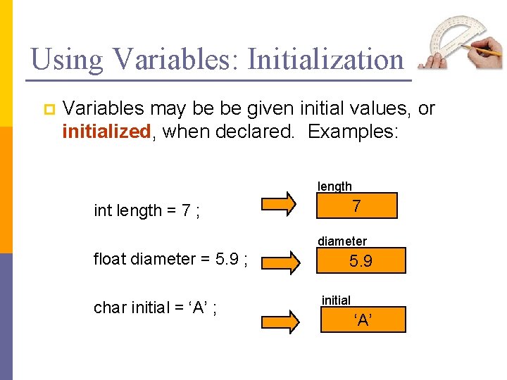 Using Variables: Initialization p Variables may be be given initial values, or initialized, when Using Variables: Initialization p Variables may be be given initial values, or initialized, when