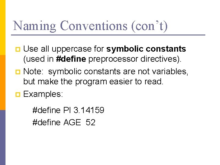 Naming Conventions (con’t) Use all uppercase for symbolic constants (used in #define preprocessor directives). Naming Conventions (con’t) Use all uppercase for symbolic constants (used in #define preprocessor directives).