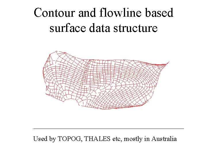 Contour and flowline based surface data structure Used by TOPOG, THALES etc, mostly in