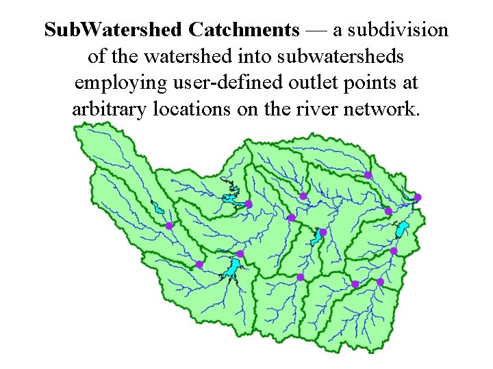 Sub. Watershed Catchments — a subdivision of the watershed into subwatersheds employing user-defined outlet