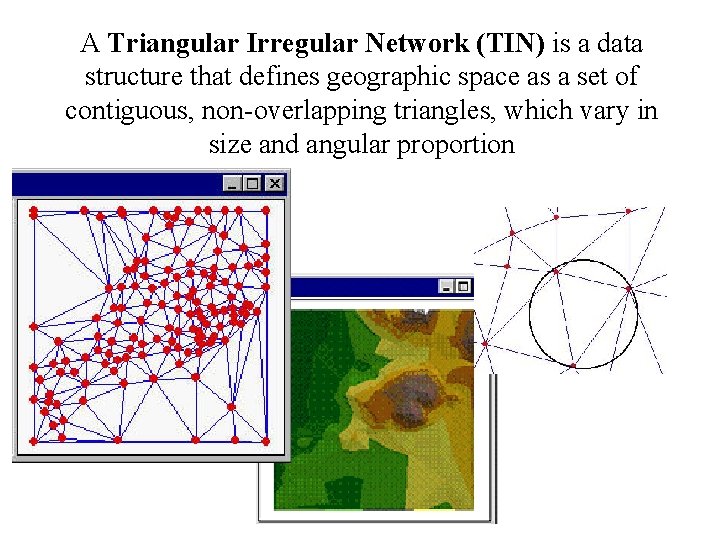 A Triangular Irregular Network (TIN) is a data structure that defines geographic space as