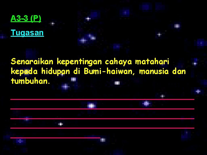 A 3 -3 (P) Tugasan Senaraikan kepentingan cahaya matahari kepada hidupan di Bumi-haiwan, manusia