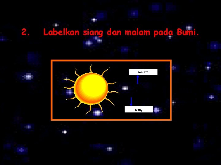 2. Labelkan siang dan malam pada Bumi. malam siang 