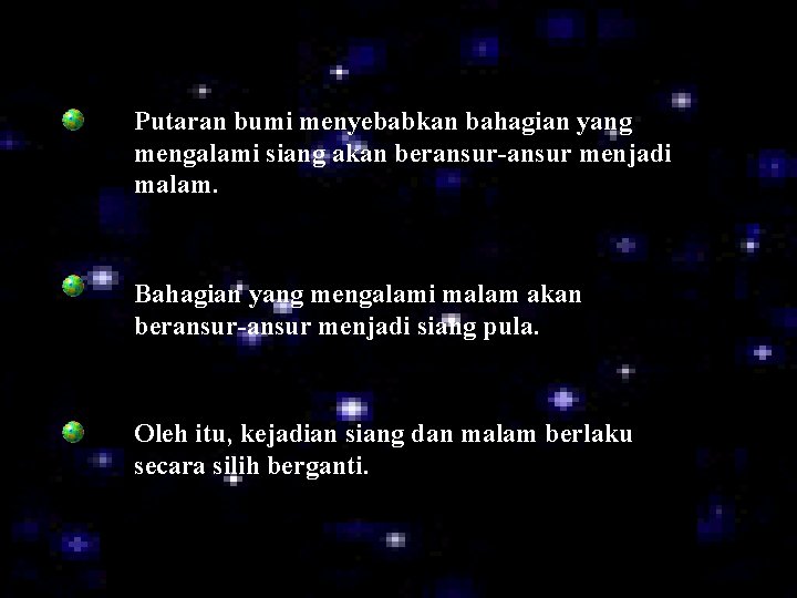Putaran bumi menyebabkan bahagian yang mengalami siang akan beransur-ansur menjadi malam. Bahagian yang mengalami