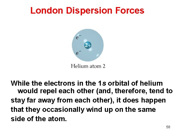 London Dispersion Forces While the electrons in the 1 s orbital of helium would