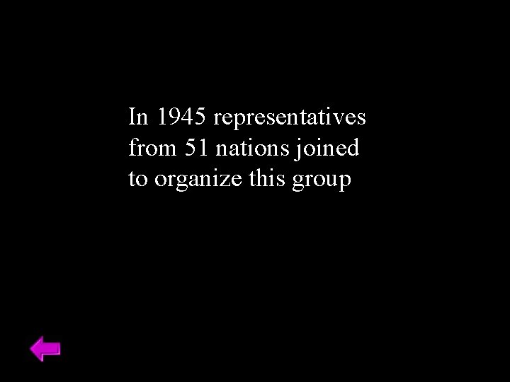 In 1945 representatives from 51 nations joined to organize this group 