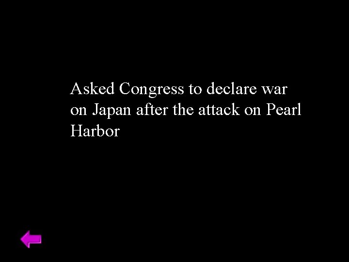 Asked Congress to declare war on Japan after the attack on Pearl Harbor 