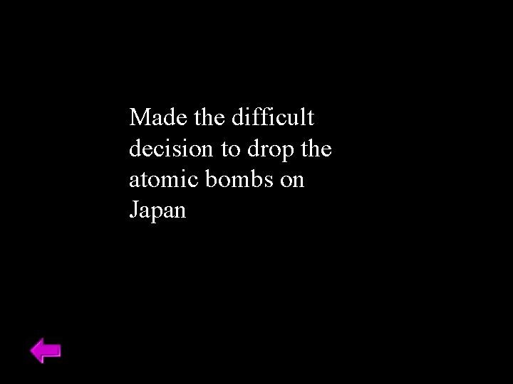 Made the difficult decision to drop the atomic bombs on Japan 