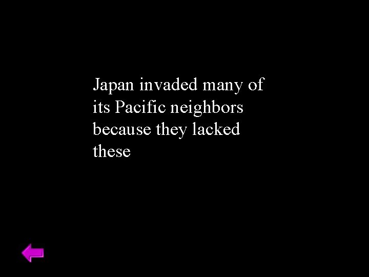 Japan invaded many of its Pacific neighbors because they lacked these 