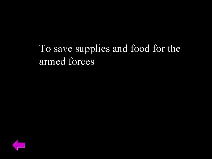 To save supplies and food for the armed forces 