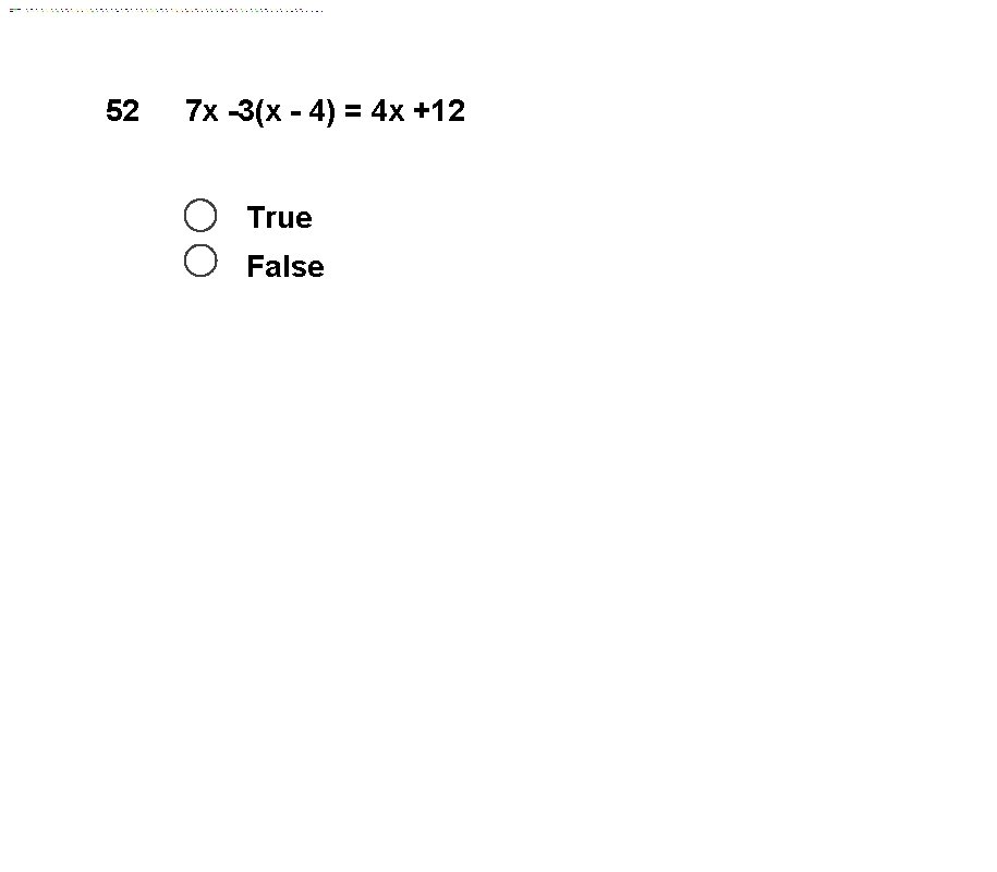 52 7 x -3(x - 4) = 4 x +12 True False 