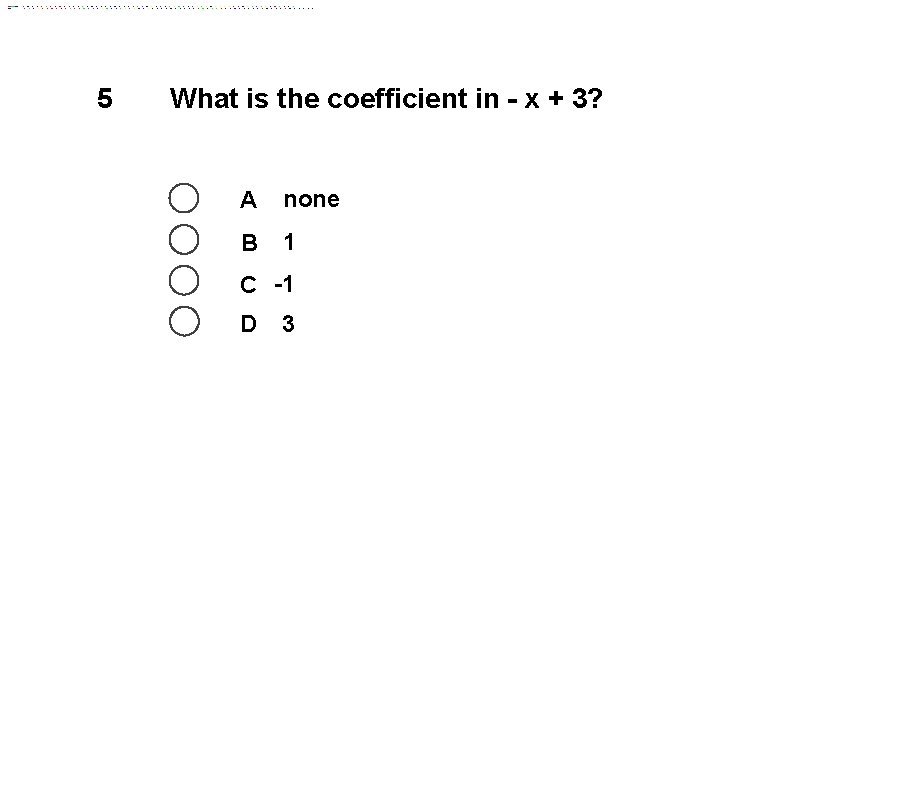 5 What is the coefficient in - x + 3? A none B 1