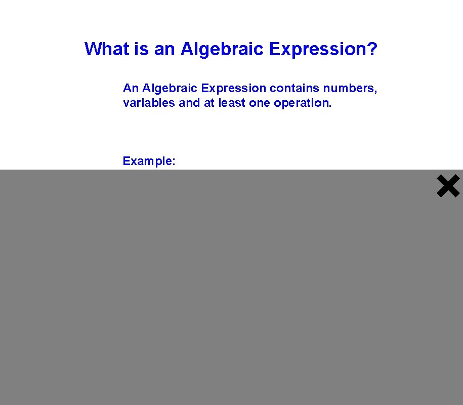 What is an Algebraic Expression? An Algebraic Expression contains numbers, variables and at least