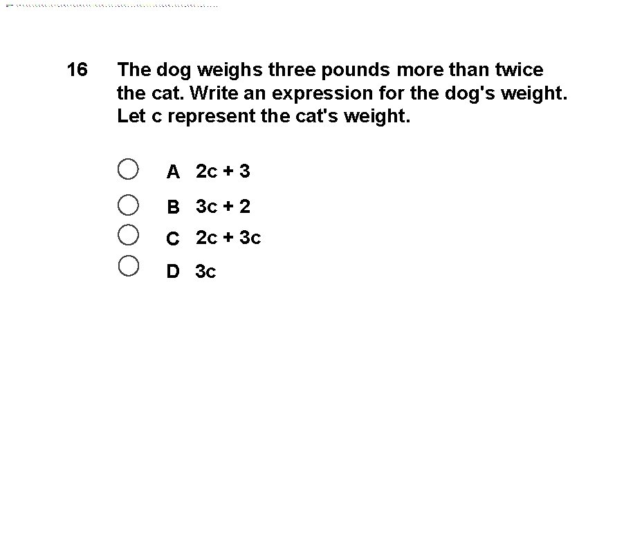 16 The dog weighs three pounds more than twice the cat. Write an expression