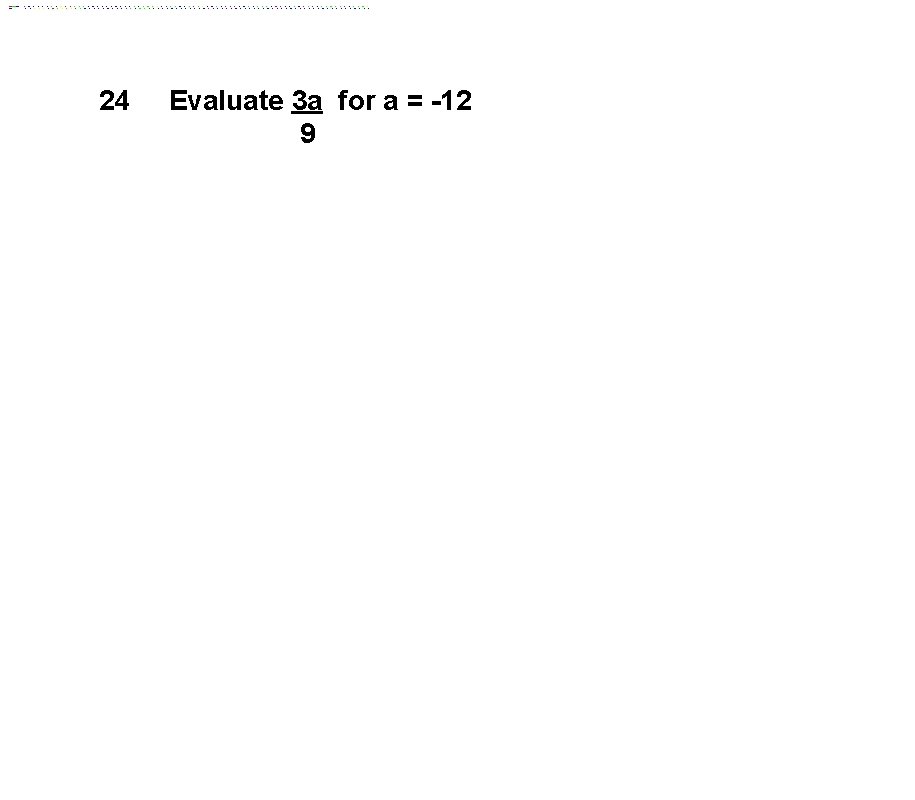 24 Evaluate 3 a for a = -12 9 
