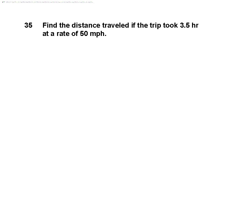 35 Find the distance traveled if the trip took 3. 5 hr at a